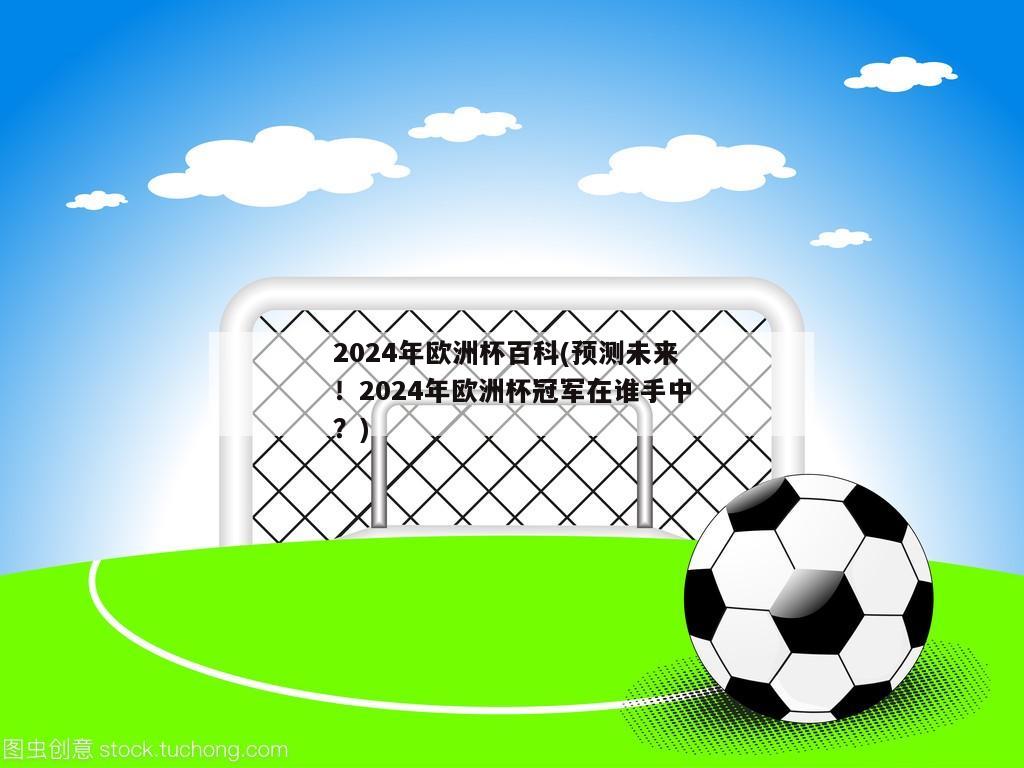 2024年欧洲杯百科(预测未来！2024年欧洲杯冠军在谁手中？)