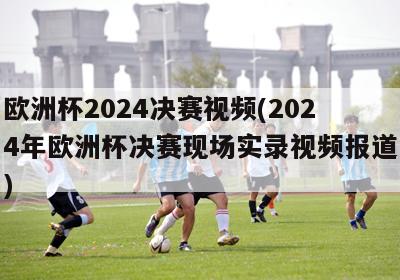 欧洲杯2024决赛视频(2024年欧洲杯决赛现场实录视频报道)