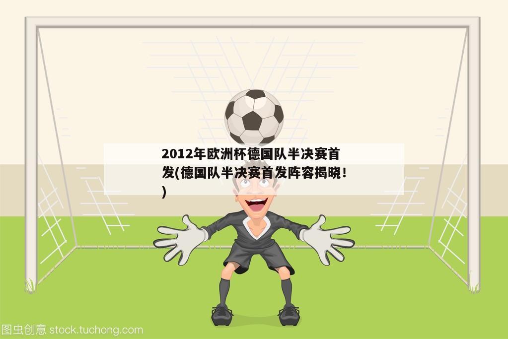 2012年欧洲杯德国队半决赛首发(德国队半决赛首发阵容揭晓！)