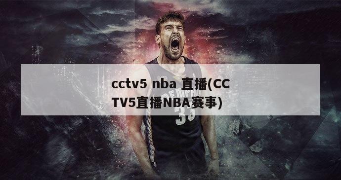 cctv5 nba 直播(CCTV5直播NBA赛事)