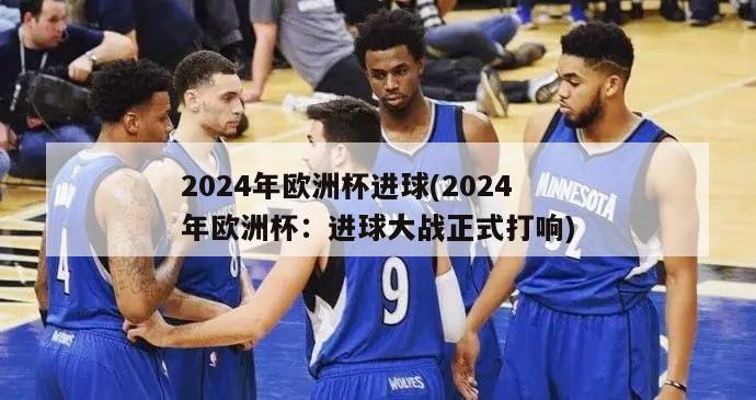 2024年欧洲杯进球(2024年欧洲杯：进球大战正式打响)