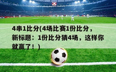 4串1比分(4场比赛1份比分，新标题：1份比分猜4场，这样你就赢了！)