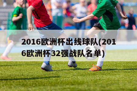 2016欧洲杯出线球队(2016欧洲杯32强战队名单)