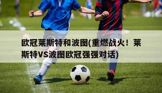 欧冠莱斯特和波图(重燃战火！莱斯特VS波图欧冠强强对话)