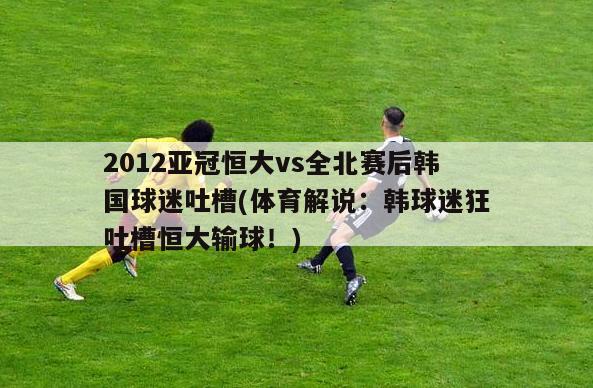 2012亚冠恒大vs全北赛后韩国球迷吐槽(体育解说：韩球迷狂吐槽恒大输球！)