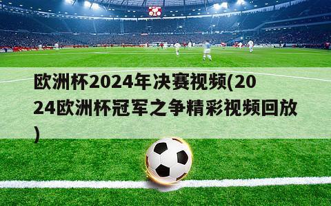 欧洲杯2024年决赛视频(2024欧洲杯冠军之争精彩视频回放)