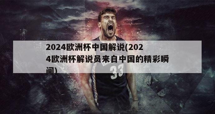 2024欧洲杯中国解说(2024欧洲杯解说员来自中国的精彩瞬间)