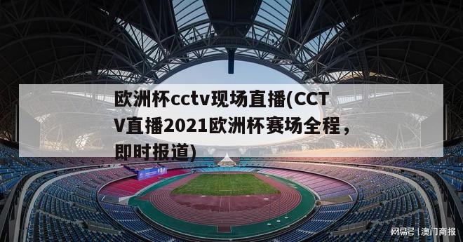 欧洲杯cctv现场直播(CCTV直播2021欧洲杯赛场全程，即时报道)