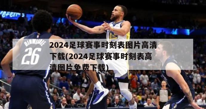 2024足球赛事时刻表图片高清下载(2024足球赛事时刻表高清图片免费下载)