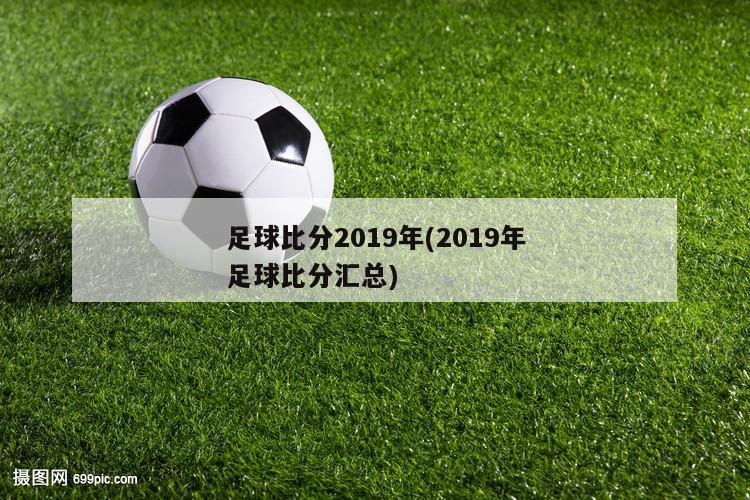 足球比分2019年(2019年足球比分汇总)