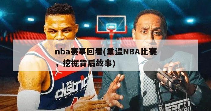 nba赛事回看(重温NBA比赛，挖掘背后故事)