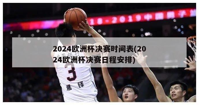 2024欧洲杯决赛时间表(2024欧洲杯决赛日程安排)