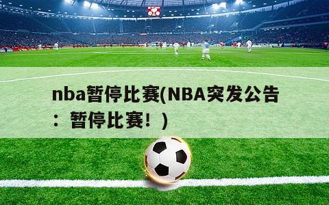 nba暂停比赛(NBA突发公告：暂停比赛！)