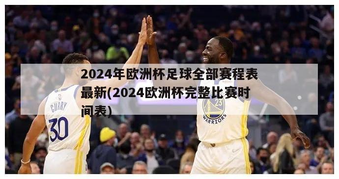 2024年欧洲杯足球全部赛程表最新(2024欧洲杯完整比赛时间表)