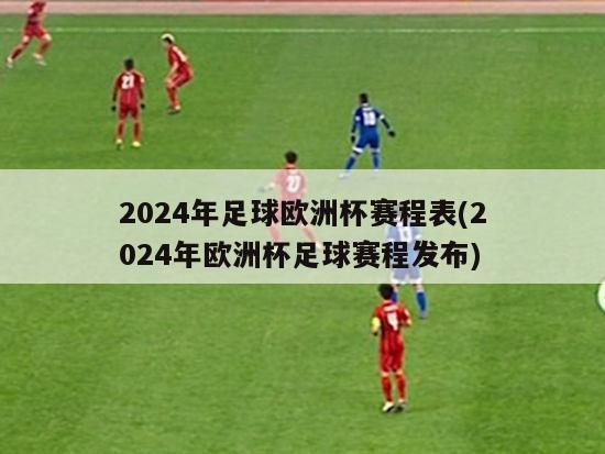 2024年足球欧洲杯赛程表(2024年欧洲杯足球赛程发布)