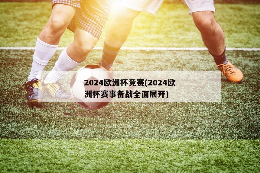 2024欧洲杯竞赛(2024欧洲杯赛事备战全面展开)