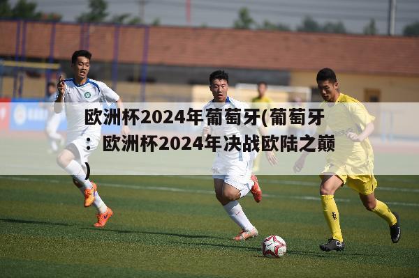 欧洲杯2024年葡萄牙(葡萄牙：欧洲杯2024年决战欧陆之巅)