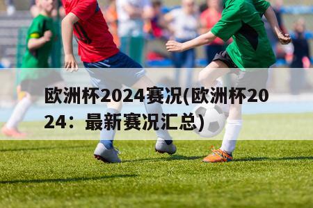 欧洲杯2024赛况(欧洲杯2024：最新赛况汇总)