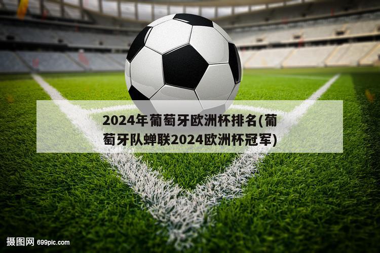 2024年葡萄牙欧洲杯排名(葡萄牙队蝉联2024欧洲杯冠军)