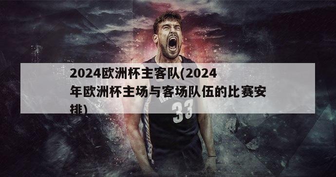 2024欧洲杯主客队(2024年欧洲杯主场与客场队伍的比赛安排)