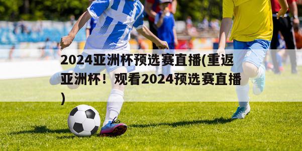 2024亚洲杯预选赛直播(重返亚洲杯！观看2024预选赛直播)