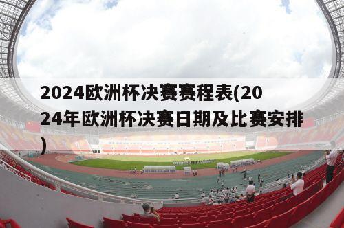 2024欧洲杯决赛赛程表(2024年欧洲杯决赛日期及比赛安排)