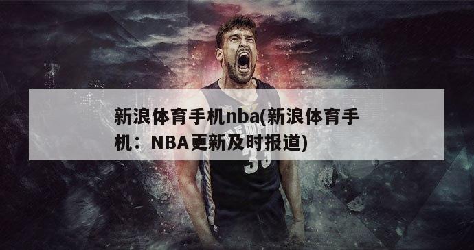 新浪体育手机nba(新浪体育手机：NBA更新及时报道)