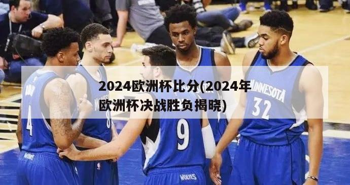 2024欧洲杯比分(2024年欧洲杯决战胜负揭晓)