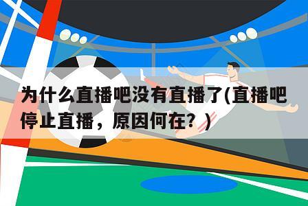 为什么直播吧没有直播了(直播吧停止直播，原因何在？)