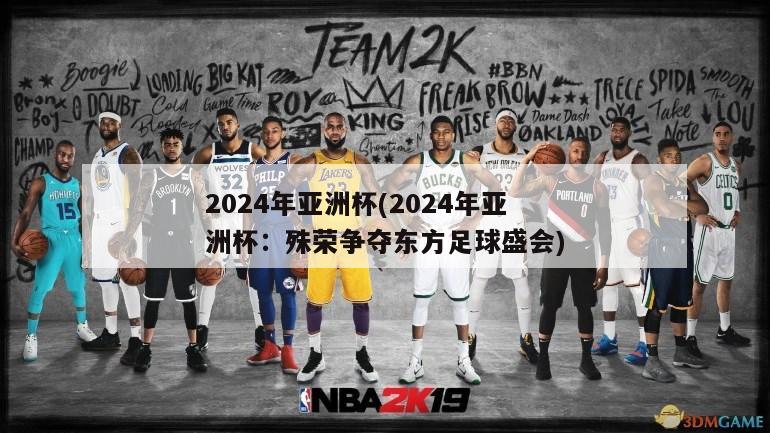 2024年亚洲杯(2024年亚洲杯：殊荣争夺东方足球盛会)