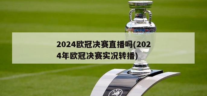 2024欧冠决赛直播吗(2024年欧冠决赛实况转播)